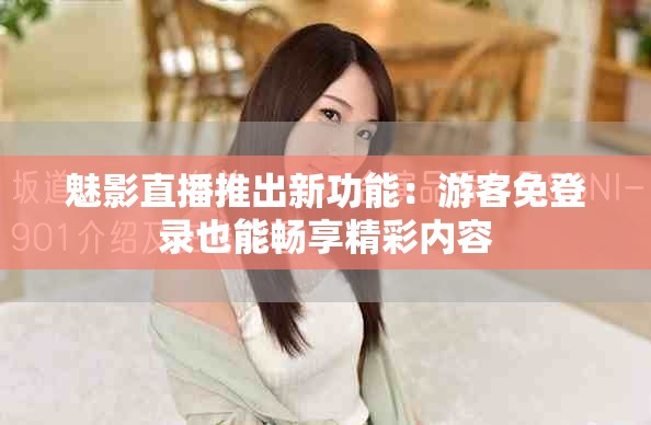 魅影直播推出新功能：游客免登錄也能暢享精彩內容