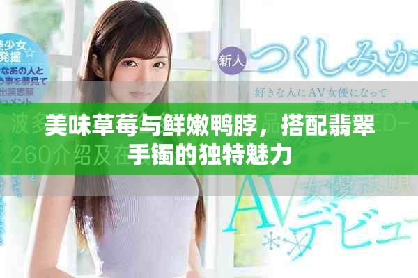 美味草莓與鮮嫩鴨脖，搭配翡翠手鐲的獨特魅力
