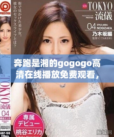 奔跑是湘的gogogo高清在線播放免費觀看，讓你暢享視聽盛宴