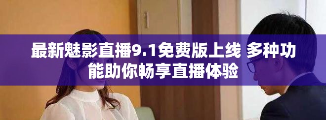 最新魅影直播9.1免費版上線 多種功能助你暢享直播體驗