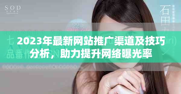 2023年最新網站推廣渠道及技巧分析，助力提升網絡曝光率