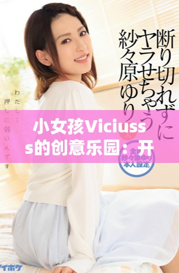 小女孩Viciusss的創意樂園：開啟無限童趣的奇妙冒險旅程