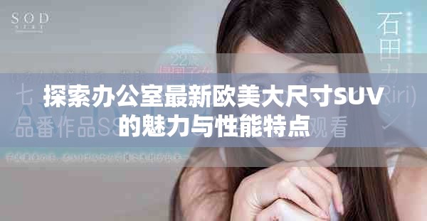 探索辦公室最新歐美大尺寸SUV的魅力與性能特點