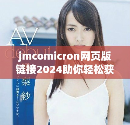 jmcomicron網頁版鏈接2024助你輕松獲取最新資訊與服務