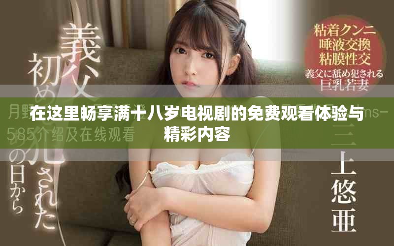 在這里暢享滿十八歲電視劇的免費觀看體驗與精彩內容