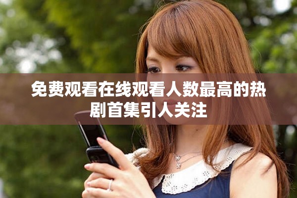 免費觀看在線觀看人數最高的熱劇首集引人關注