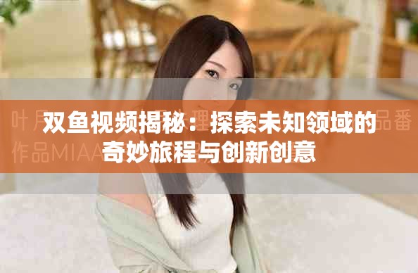 雙魚視頻揭秘：探索未知領域的奇妙旅程與創新創意