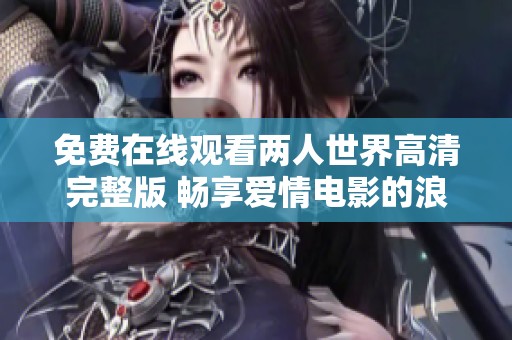 免費在線觀看兩人世界高清完整版 暢享愛情電影的浪漫體驗