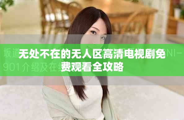 無處不在的無人區高清電視劇免費觀看全攻略