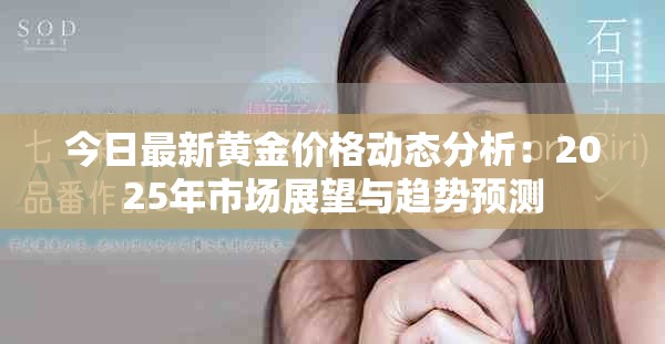 今日最新黃金價(jià)格動態(tài)分析：2025年市場展望與趨勢預(yù)測