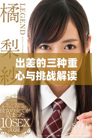 出差的三種重心與挑戰(zhàn)解讀，助你高效完成工作任務(wù)