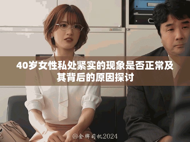 40歲女性私處緊實的現象是否正常及其背后的原因探討