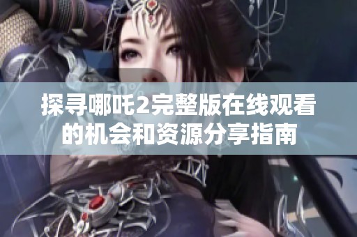 探尋哪吒2完整版在線觀看的機會和資源分享指南