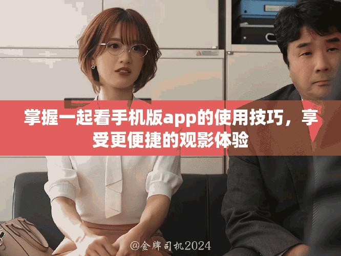 掌握一起看手機(jī)版app的使用技巧，享受更便捷的觀影體驗(yàn)