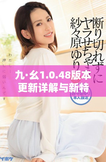 九·幺1.0.48版本更新詳解與新特性介紹