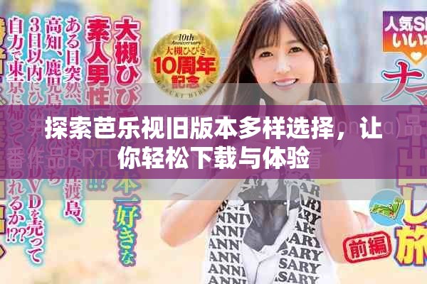 探索芭樂視舊版本多樣選擇，讓你輕松下載與體驗(yàn)