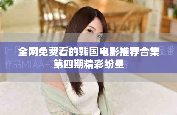 全網(wǎng)免費(fèi)看的韓國(guó)電影推薦合集第四期精彩紛呈