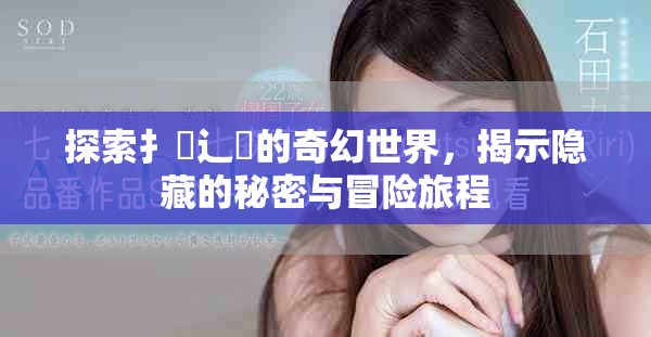 探索扌喿辶畐的奇幻世界，揭示隱藏的秘密與冒險(xiǎn)旅程