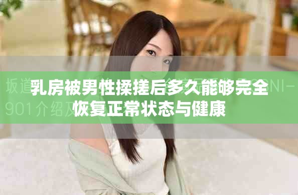 乳房被男性揉搓后多久能夠完全恢復(fù)正常狀態(tài)與健康