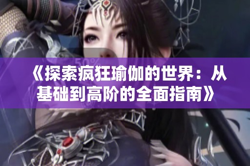 《探索瘋狂瑜伽的世界：從基礎到高階的全面指南》