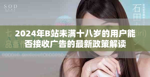 2024年B站未滿十八歲的用戶能否接收廣告的最新政策解讀