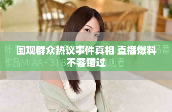 圍觀(guān)群眾熱議事件真相 直播爆料不容錯(cuò)過(guò)