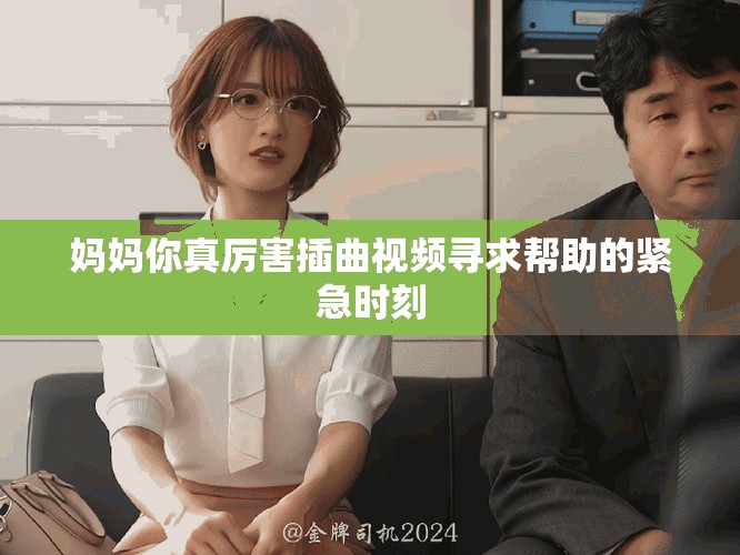 媽媽你真厲害插曲視頻尋求幫助的緊急時刻