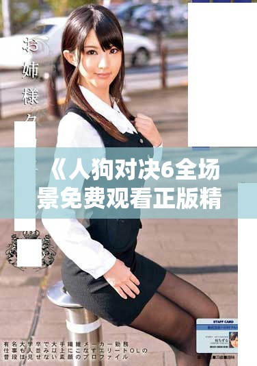 《人狗對(duì)決6全場(chǎng)景免費(fèi)觀看正版精彩瞬間回顧與分析》