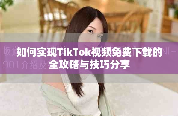 如何實現TikTok視頻免費下載的全攻略與技巧分享