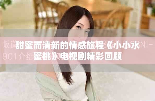甜蜜而清新的情感旅程《小小水蜜桃》電視劇精彩回顧