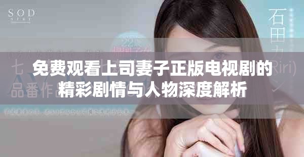 免費觀看上司妻子正版電視劇的精彩劇情與人物深度解析