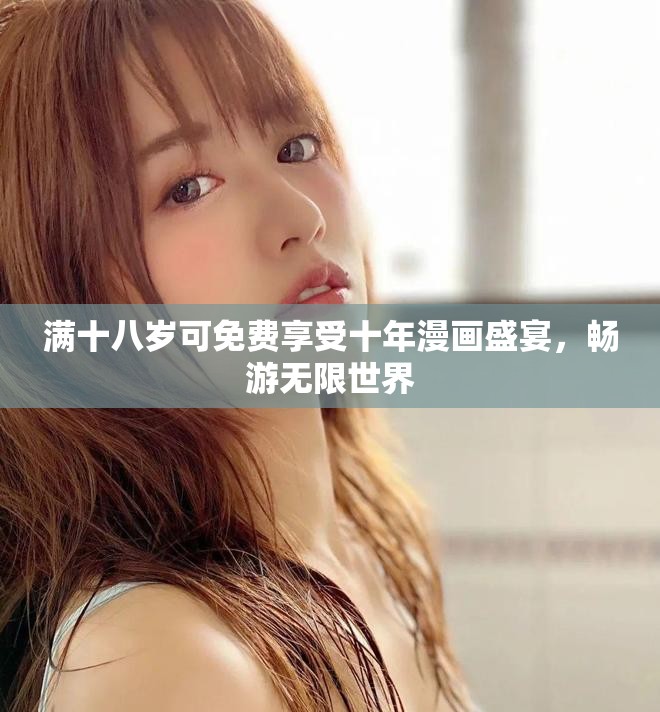 滿十八歲可免費享受十年漫畫盛宴，暢游無限世界