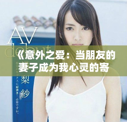 《意外之愛：當朋友的妻子成為我心靈的寄托與挑戰》