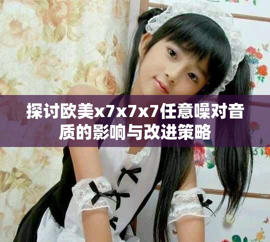 探討歐美x7x7x7任意噪對音質的影響與改進策略