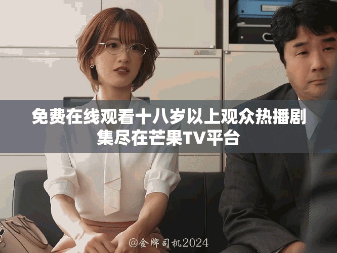 免費在線觀看十八歲以上觀眾熱播劇集盡在芒果TV平臺