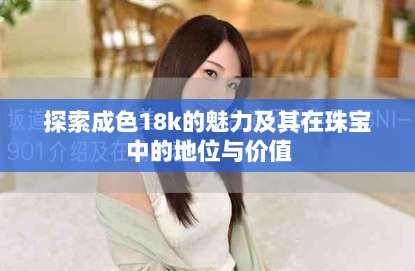 探索成色18k的魅力及其在珠寶中的地位與價值