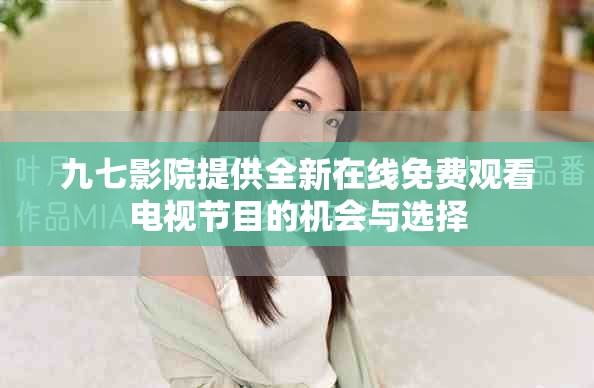 九七影院提供全新在線免費觀看電視節(jié)目的機會與選擇