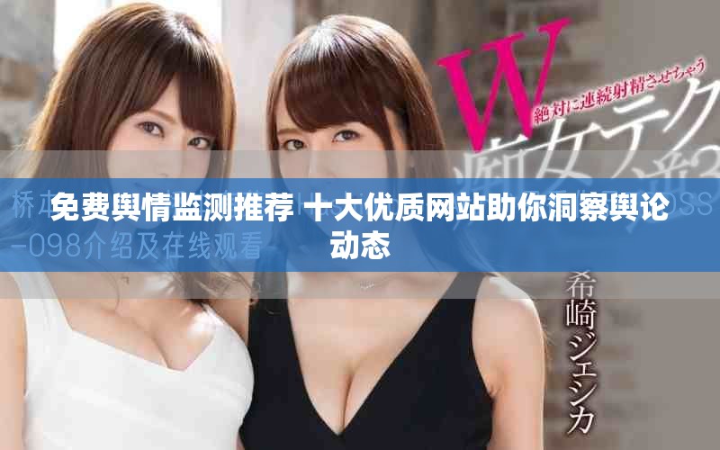 免費(fèi)輿情監(jiān)測(cè)推薦 十大優(yōu)質(zhì)網(wǎng)站助你洞察輿論動(dòng)態(tài)