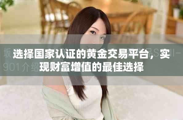 選擇國家認證的黃金交易平臺，實現財富增值的最佳選擇
