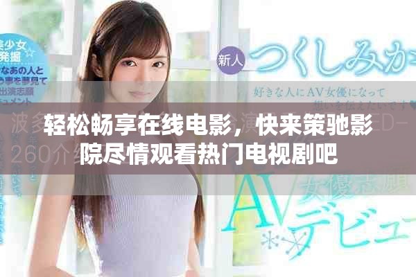 輕松暢享在線電影，快來策馳影院盡情觀看熱門電視劇吧