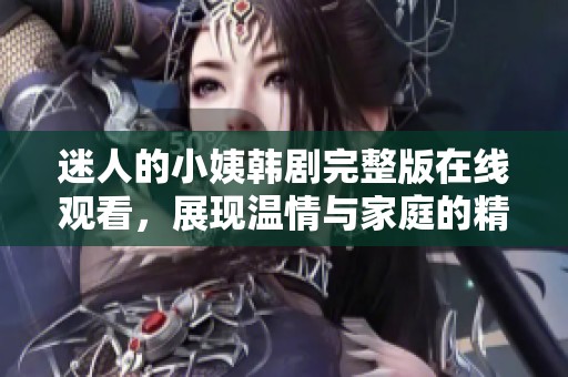 迷人的小姨韓劇完整版在線觀看，展現溫情與家庭的精彩故事