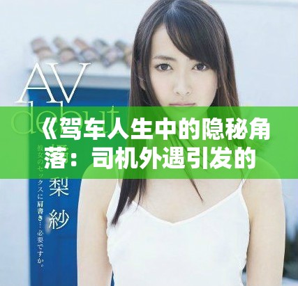 《駕車人生中的隱秘角落：司機外遇引發的感情風波》