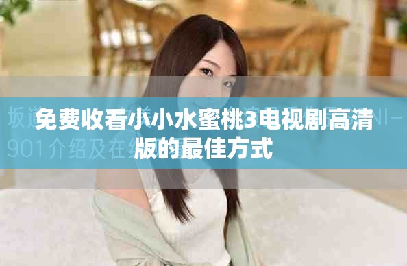 免費(fèi)收看小小水蜜桃3電視劇高清版的最佳方式