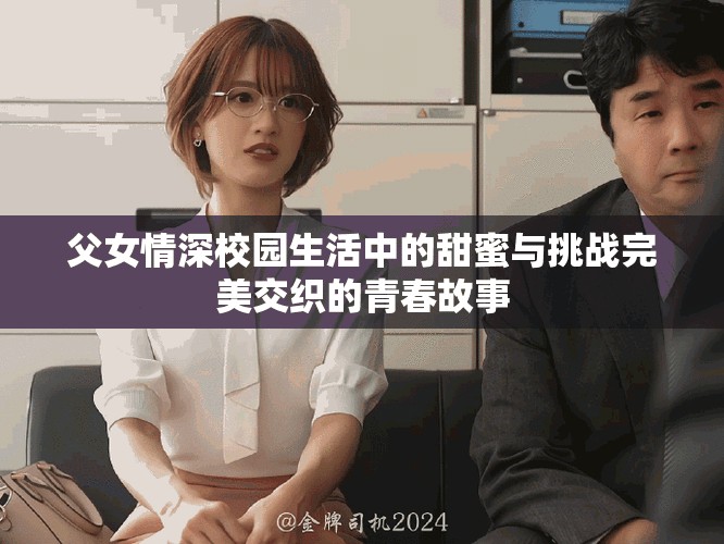 父女情深校園生活中的甜蜜與挑戰(zhàn)完美交織的青春故事
