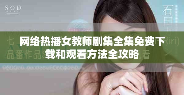 網(wǎng)絡(luò)熱播女教師劇集全集免費(fèi)下載和觀看方法全攻略