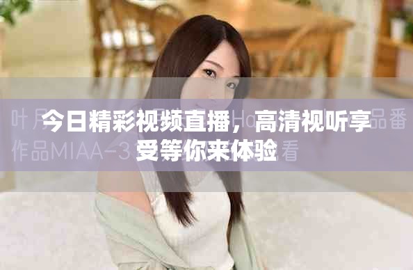 今日精彩視頻直播，高清視聽享受等你來體驗