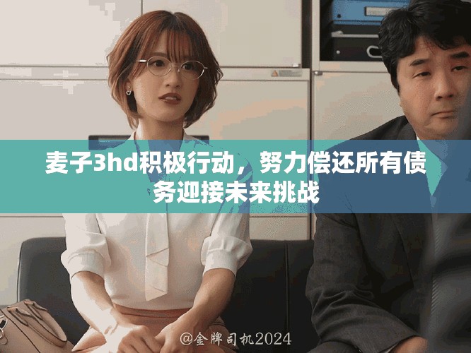 麥子3hd積極行動(dòng)，努力償還所有債務(wù)迎接未來(lái)挑戰(zhàn)