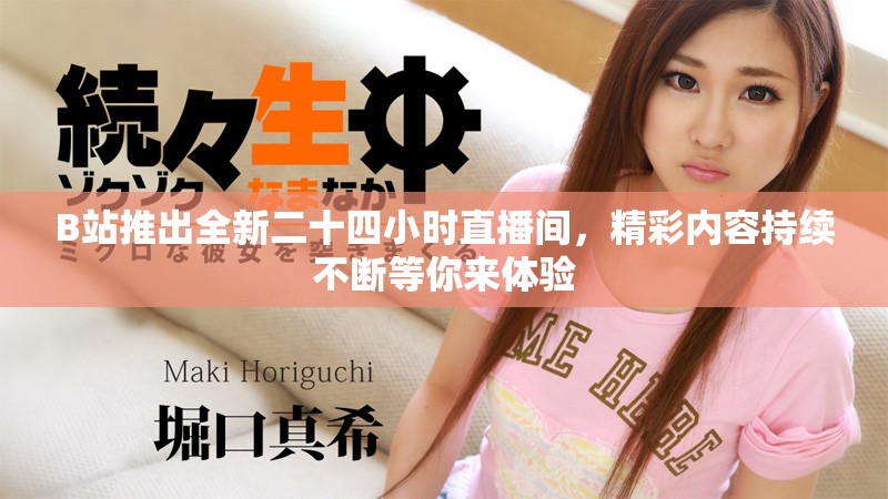 B站推出全新二十四小時(shí)直播間，精彩內(nèi)容持續(xù)不斷等你來(lái)體驗(yàn)
