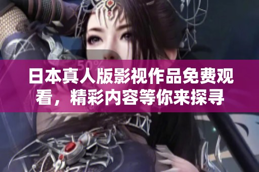 日本真人版影視作品免費觀看，精彩內(nèi)容等你來探尋