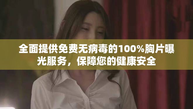 全面提供免費無病毒的100%胸片曝光服務，保障您的健康安全